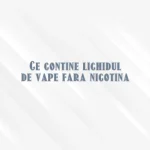 ce contine lichidul de vape fara nicotina