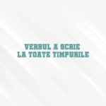 verbul a scrie la toate timpurile