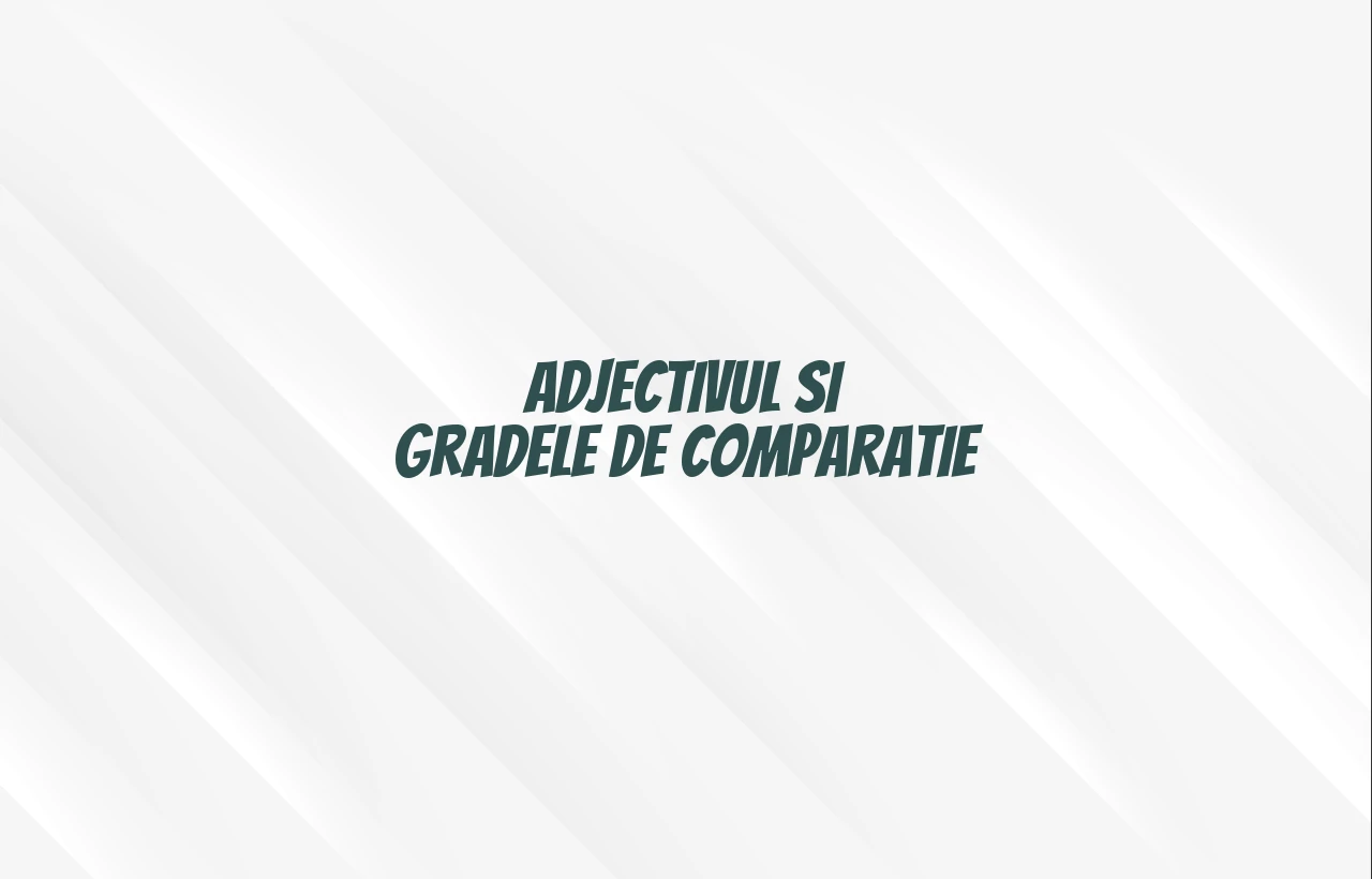 adjectivul grade de comparatie