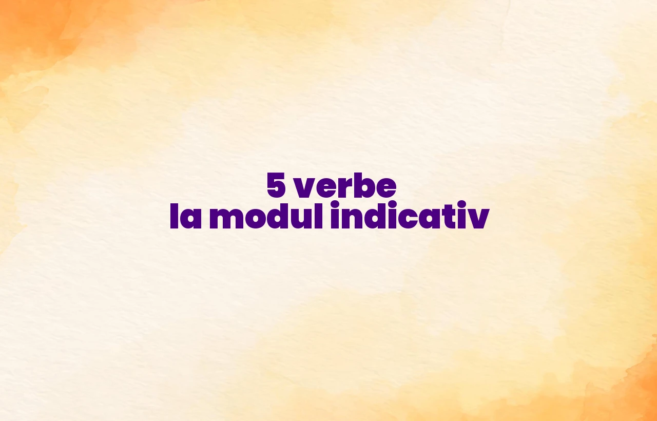 5 verbe la modul indicativ