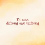 ei este diftong sau triftong