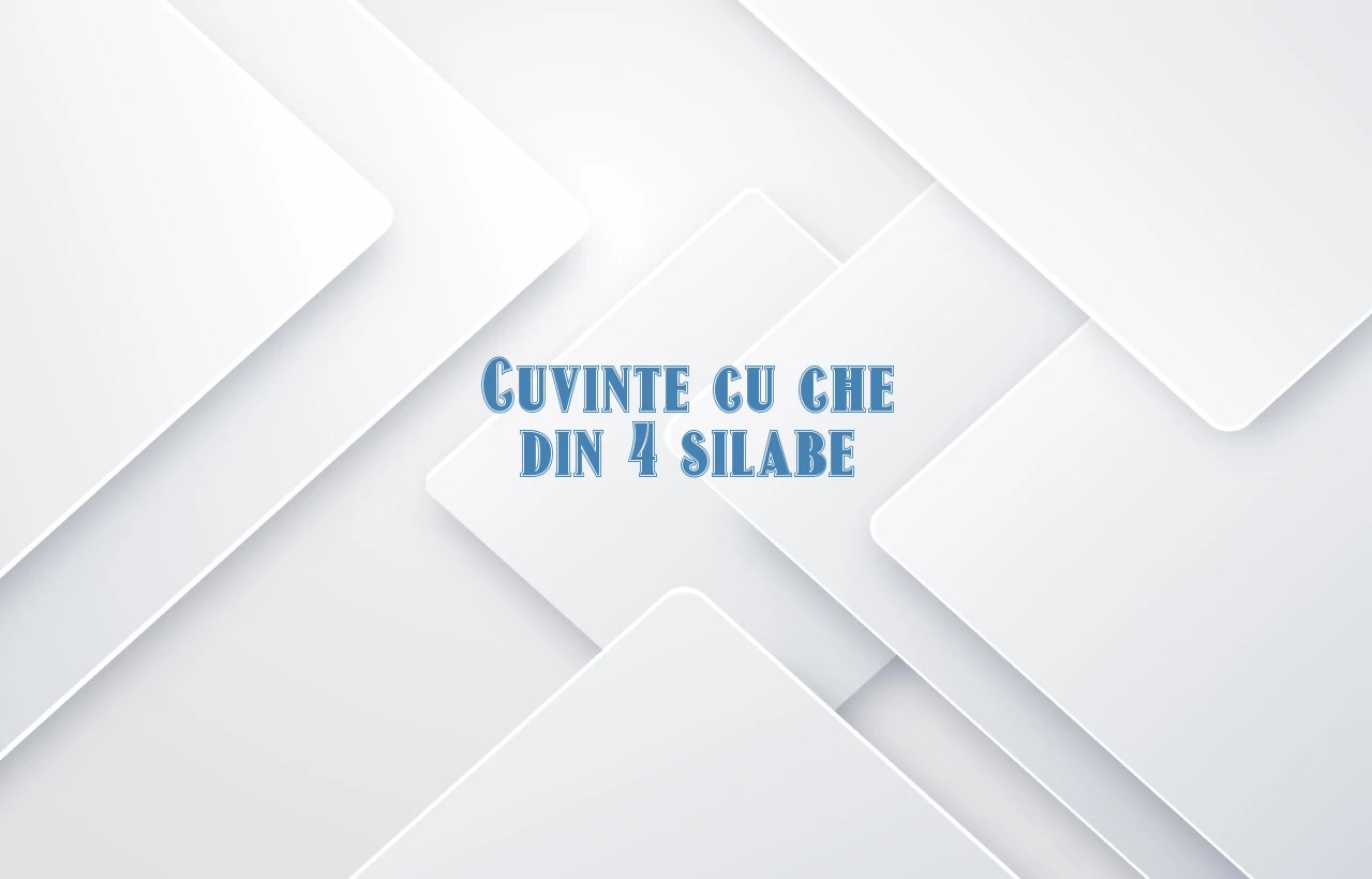 cuvinte cu che din 4 silabe