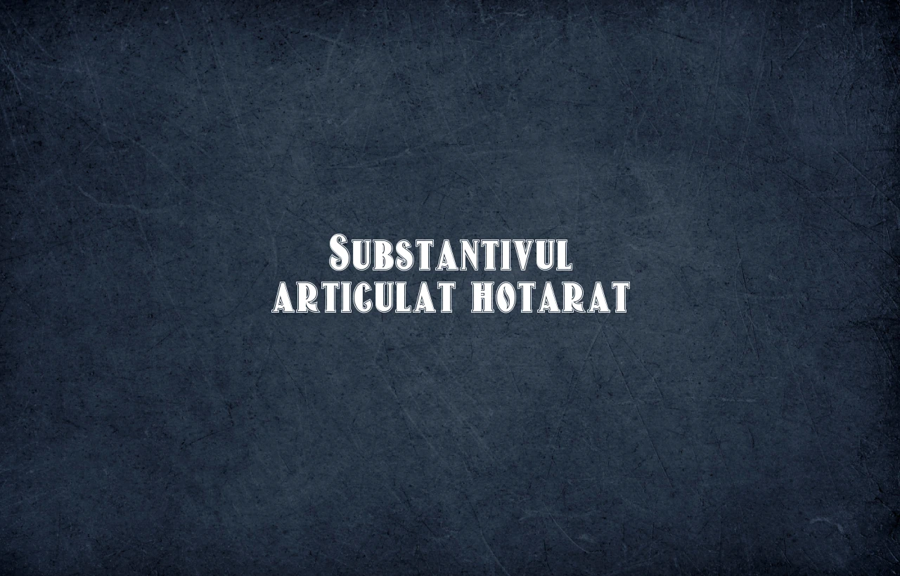 substantiv articulat hotarat