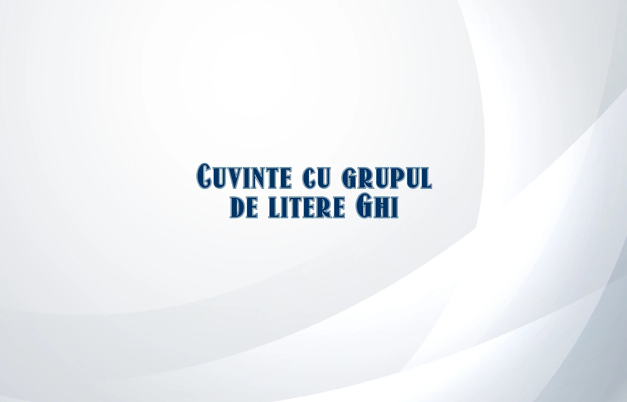 cuvinte cu grupul de litere ghi