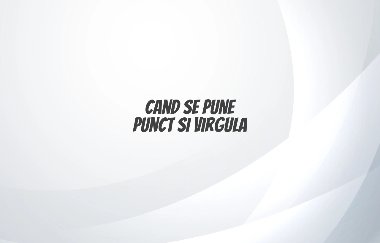 cand se pune punct si virgula