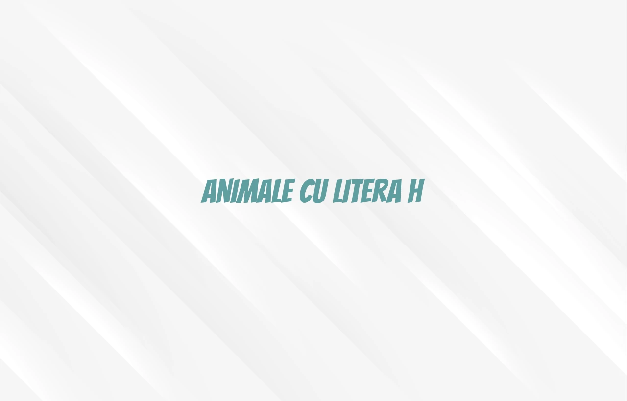 animale cu litera h